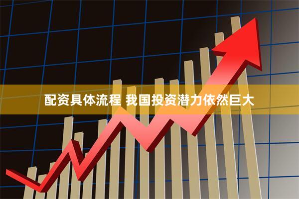 配资具体流程 我国投资潜力依然巨大