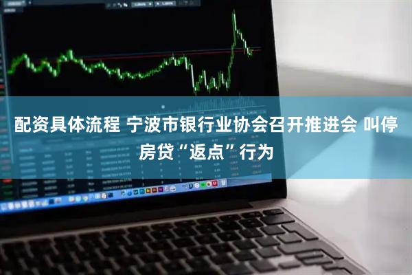 配资具体流程 宁波市银行业协会召开推进会 叫停房贷“返点”行为