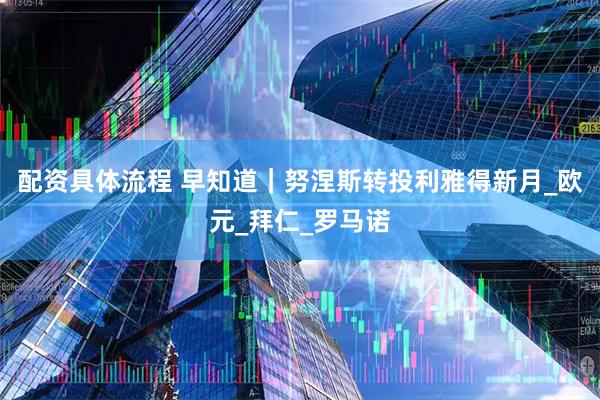 配资具体流程 早知道｜努涅斯转投利雅得新月_欧元_拜仁_罗马诺