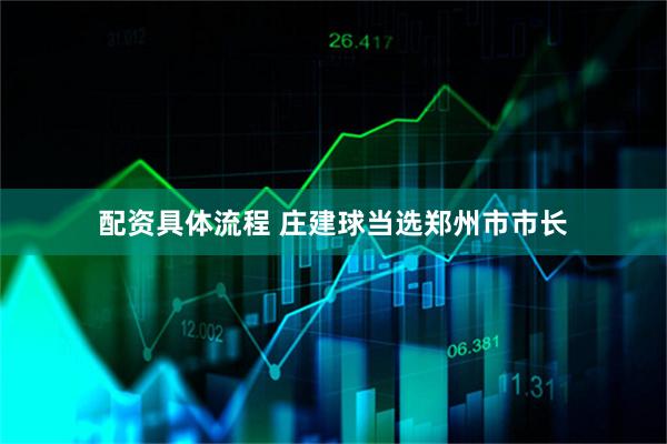 配资具体流程 庄建球当选郑州市市长