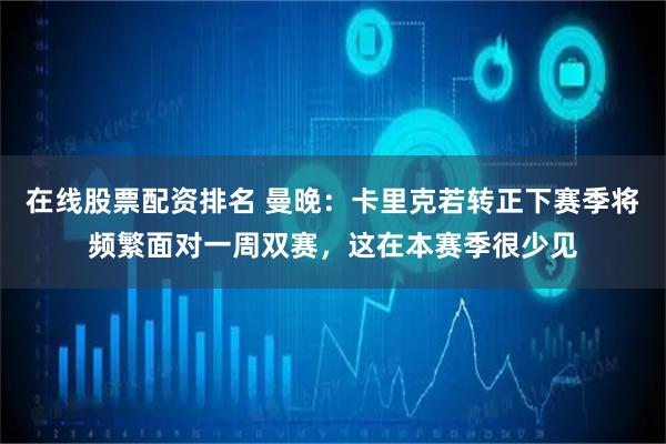 在线股票配资排名 曼晚：卡里克若转正下赛季将频繁面对一周双赛，这在本赛季很少见
