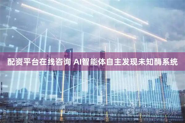 配资平台在线咨询 AI智能体自主发现未知酶系统